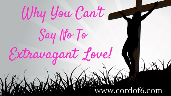 Why You Can’t Say No to Extravagant Love